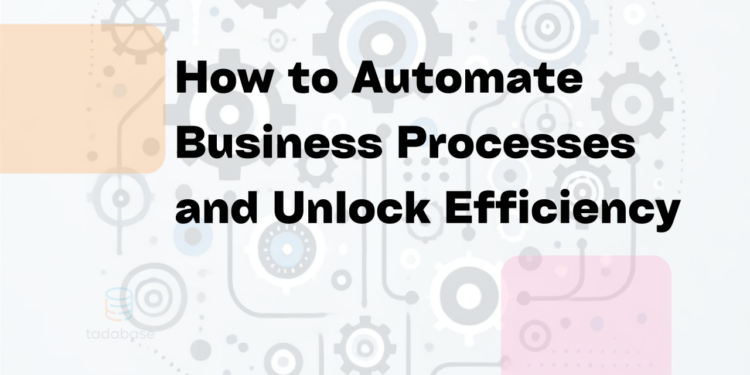 How to Automate Business Processes for Efficiency | Tadabase